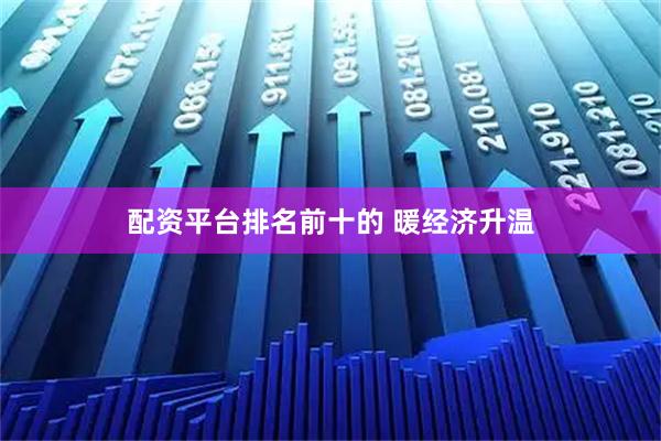 配资平台排名前十的 暖经济升温