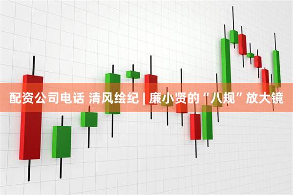 配资公司电话 清风绘纪 | 廉小贤的“八规”放大镜