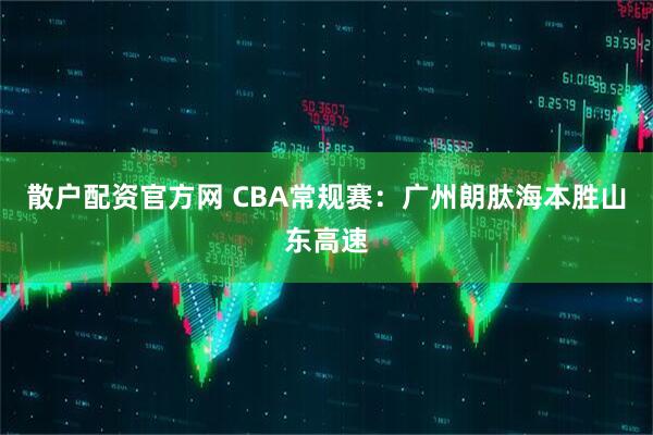散户配资官方网 CBA常规赛：广州朗肽海本胜山东高速
