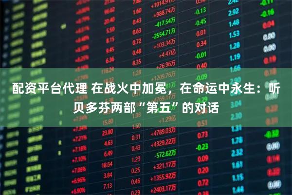 配资平台代理 在战火中加冕，在命运中永生：听贝多芬两部“第五”的对话