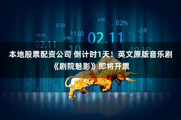 本地股票配资公司 倒计时1天！英文原版音乐剧《剧院魅影》即将开票