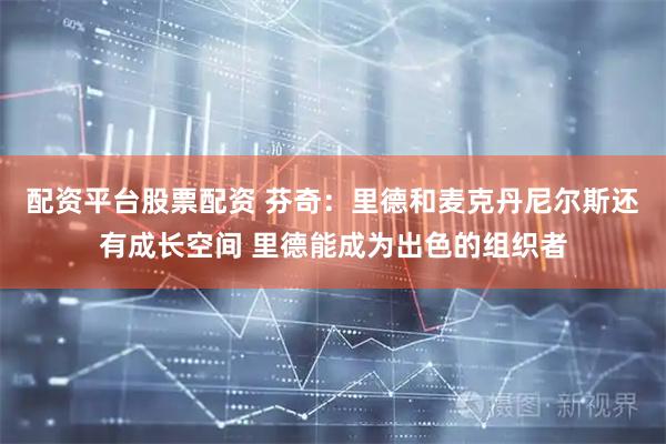 配资平台股票配资 芬奇：里德和麦克丹尼尔斯还有成长空间 里德能成为出色的组织者