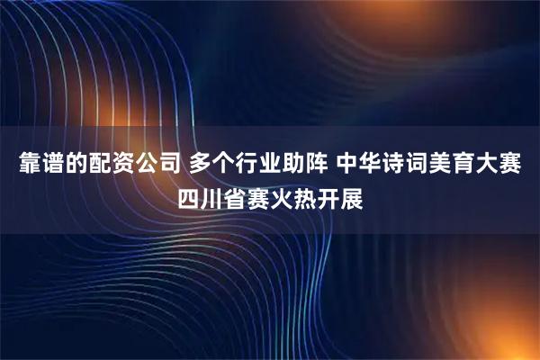 靠谱的配资公司 多个行业助阵 中华诗词美育大赛四川省赛火热开展