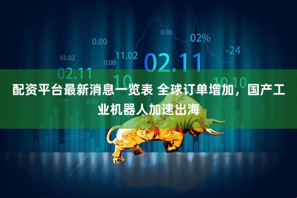 配资平台最新消息一览表 全球订单增加，国产工业机器人加速出海
