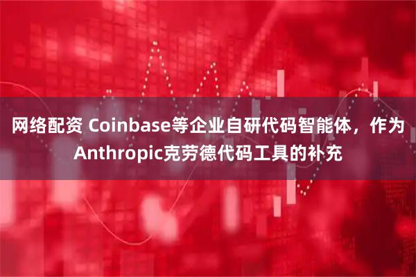 网络配资 Coinbase等企业自研代码智能体，作为Anthropic克劳德代码工具的补充